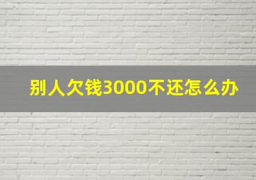 别人欠钱3000不还怎么办