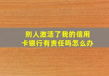 别人激活了我的信用卡银行有责任吗怎么办