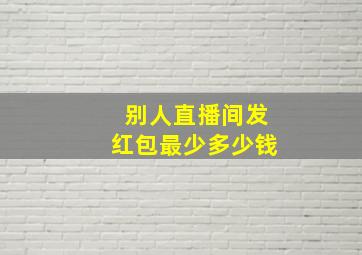 别人直播间发红包最少多少钱