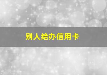 别人给办信用卡