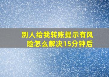 别人给我转账提示有风险怎么解决15分钟后