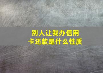 别人让我办信用卡还款是什么性质