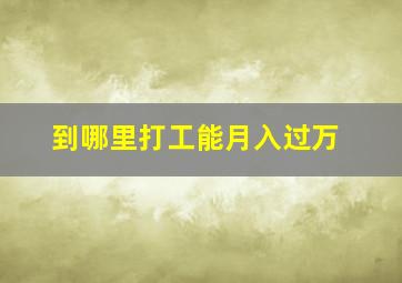 到哪里打工能月入过万