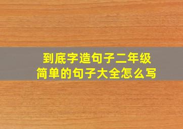 到底字造句子二年级简单的句子大全怎么写