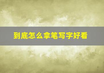 到底怎么拿笔写字好看