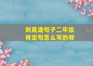 到底造句子二年级肯定句怎么写的呀