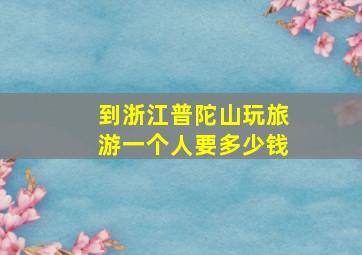 到浙江普陀山玩旅游一个人要多少钱