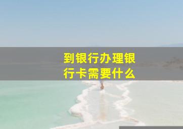 到银行办理银行卡需要什么