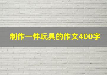 制作一件玩具的作文400字