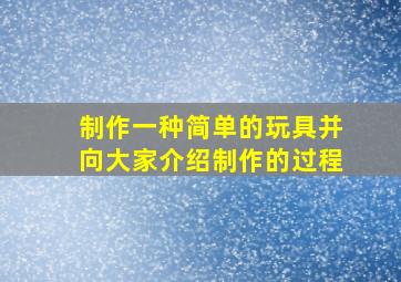 制作一种简单的玩具并向大家介绍制作的过程