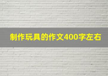 制作玩具的作文400字左右