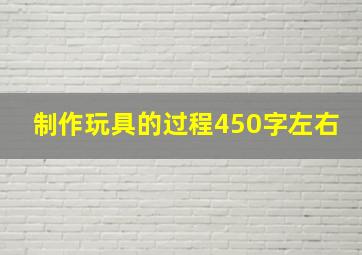 制作玩具的过程450字左右