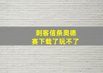 刺客信条奥德赛下载了玩不了