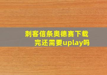 刺客信条奥德赛下载完还需要uplay吗