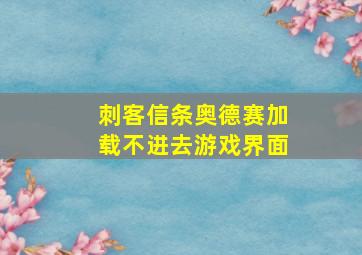 刺客信条奥德赛加载不进去游戏界面