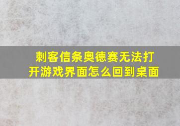 刺客信条奥德赛无法打开游戏界面怎么回到桌面