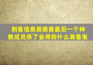 刺客信条奥德赛最后一个神教成员杀了会得到什么装备鬼