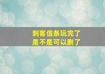 刺客信条玩完了是不是可以删了