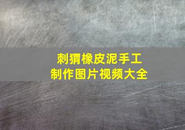 刺猬橡皮泥手工制作图片视频大全