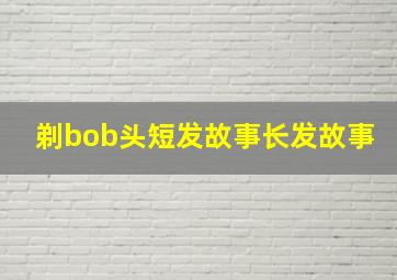 剃bob头短发故事长发故事