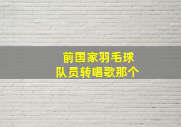 前国家羽毛球队员转唱歌那个