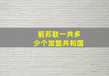 前苏联一共多少个加盟共和国