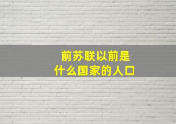 前苏联以前是什么国家的人口