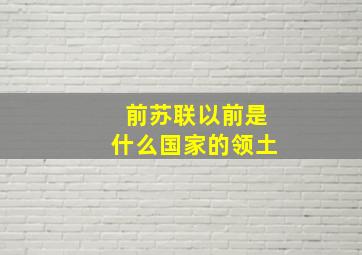 前苏联以前是什么国家的领土