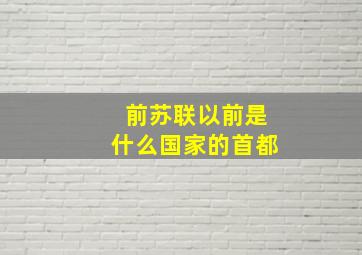 前苏联以前是什么国家的首都