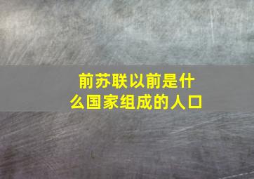 前苏联以前是什么国家组成的人口