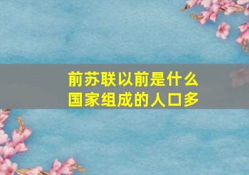 前苏联以前是什么国家组成的人口多