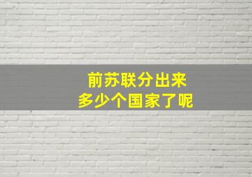 前苏联分出来多少个国家了呢