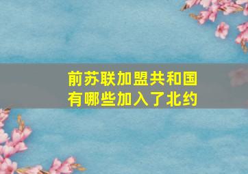 前苏联加盟共和国有哪些加入了北约