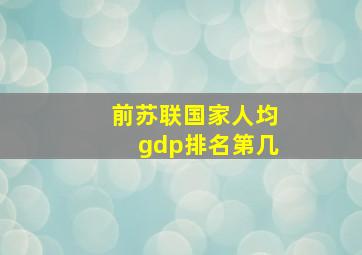 前苏联国家人均gdp排名第几