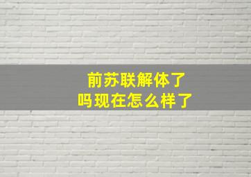 前苏联解体了吗现在怎么样了