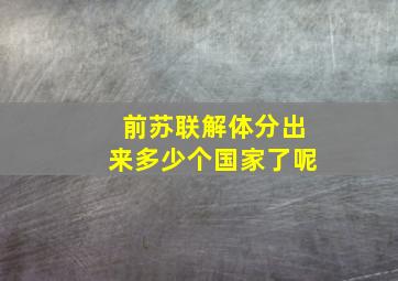 前苏联解体分出来多少个国家了呢