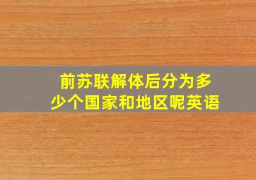 前苏联解体后分为多少个国家和地区呢英语