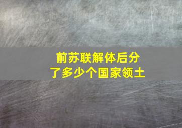 前苏联解体后分了多少个国家领土