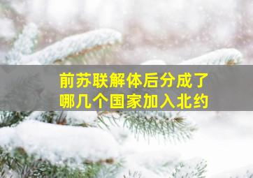 前苏联解体后分成了哪几个国家加入北约