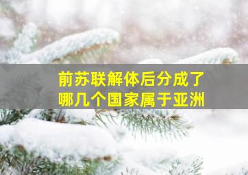 前苏联解体后分成了哪几个国家属于亚洲