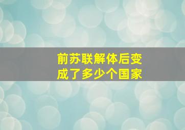 前苏联解体后变成了多少个国家