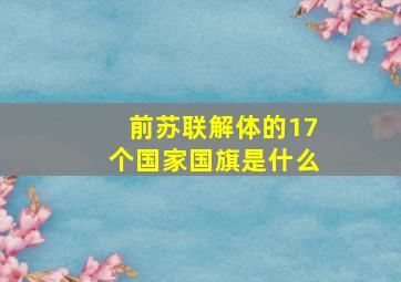 前苏联解体的17个国家国旗是什么