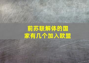 前苏联解体的国家有几个加入欧盟