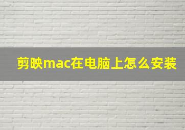 剪映mac在电脑上怎么安装