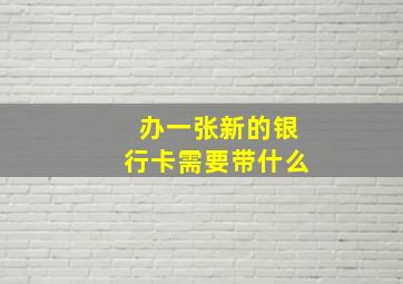 办一张新的银行卡需要带什么