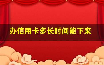 办信用卡多长时间能下来