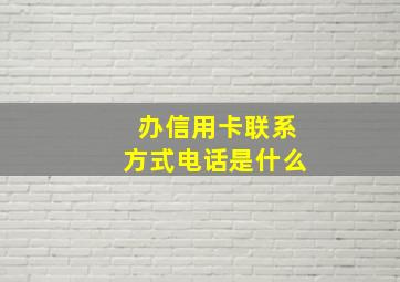 办信用卡联系方式电话是什么