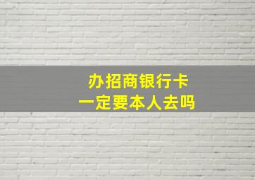 办招商银行卡一定要本人去吗