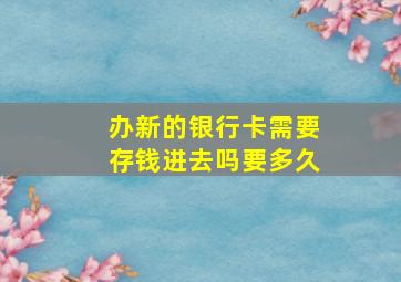 办新的银行卡需要存钱进去吗要多久