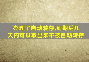 办理了自动转存,到期后几天内可以取出来不被自动转存